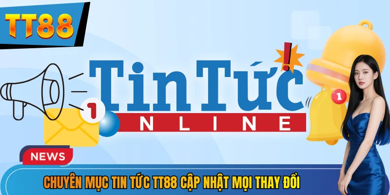 Chuyên mục tin tức TT88 cập nhật mọi thay đổi 
