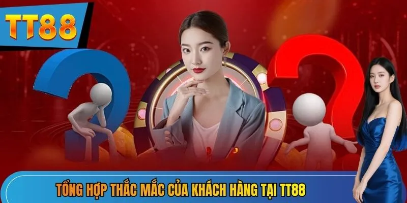 Tổng hợp thắc mắc của khách hàng tại TT88